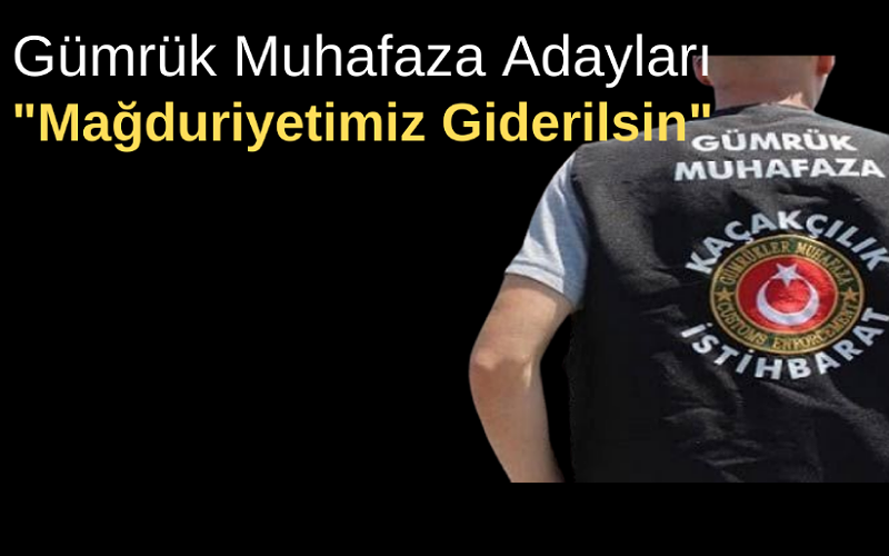 Gümrük Muhafaza Adayları: Mağduriyetimiz Giderilsin! 