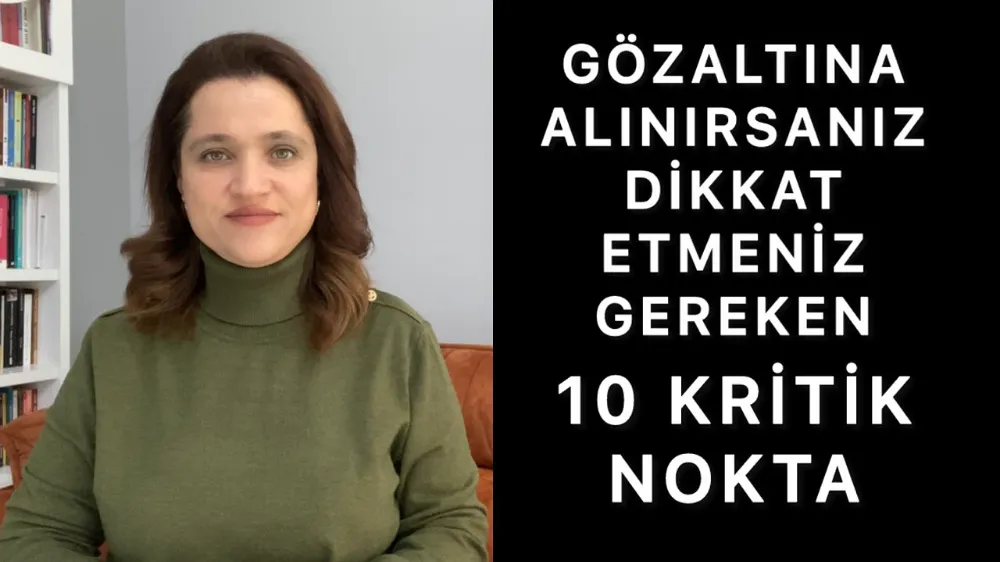 Gözaltına alınırsanız dikkat etmeniz gereken 10 kritik nokta 