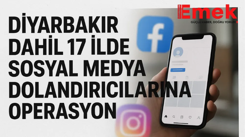Diyarbakır dahil 17 ilde sosyal medya dolandırıcılarına operasyon 